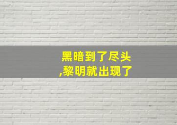 黑暗到了尽头,黎明就出现了