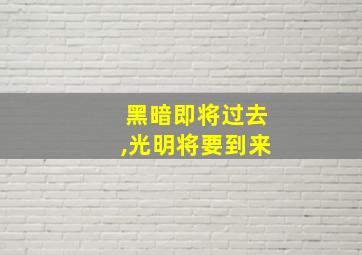 黑暗即将过去,光明将要到来