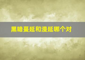 黑暗蔓延和漫延哪个对