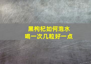 黑枸杞如何泡水喝一次几粒好一点