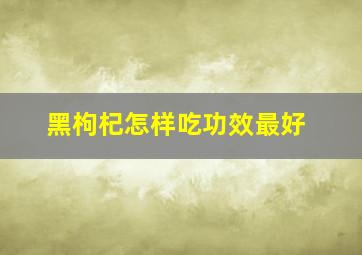 黑枸杞怎样吃功效最好