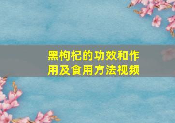 黑枸杞的功效和作用及食用方法视频