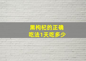 黑枸杞的正确吃法1天吃多少