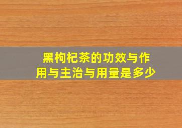 黑枸杞茶的功效与作用与主治与用量是多少