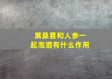 黑桑葚和人参一起泡酒有什么作用