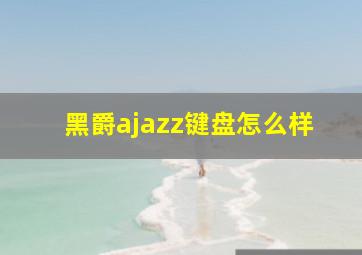 黑爵ajazz键盘怎么样