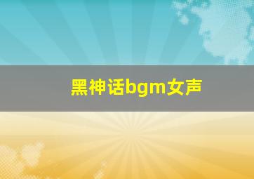 黑神话bgm女声