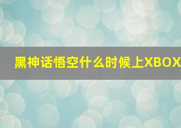 黑神话悟空什么时候上XBOX