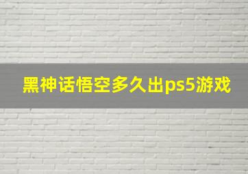 黑神话悟空多久出ps5游戏