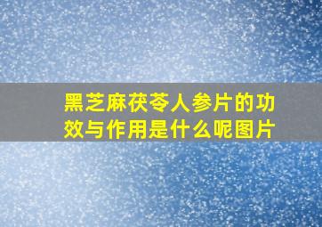 黑芝麻茯苓人参片的功效与作用是什么呢图片