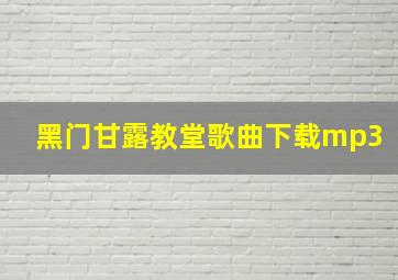 黑门甘露教堂歌曲下载mp3