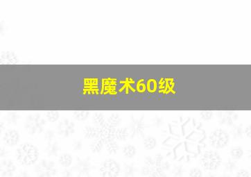 黑魔术60级