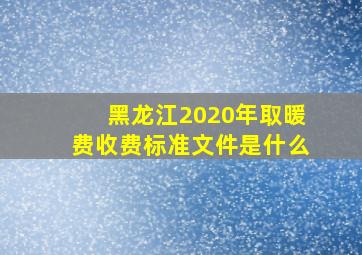 黑龙江2020年取暖费收费标准文件是什么