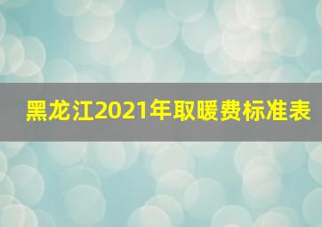 黑龙江2021年取暖费标准表