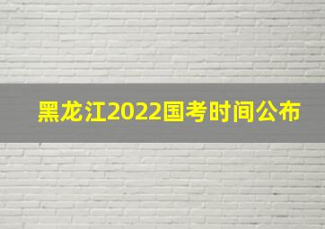 黑龙江2022国考时间公布