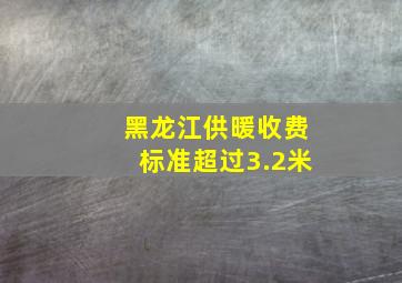 黑龙江供暖收费标准超过3.2米