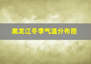 黑龙江冬季气温分布图