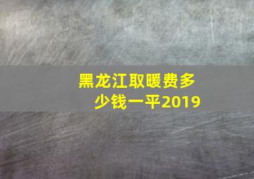 黑龙江取暖费多少钱一平2019