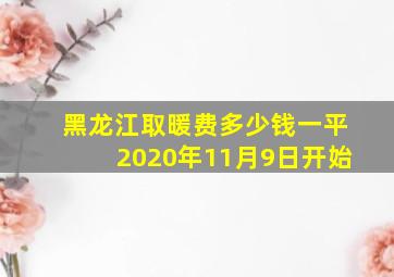 黑龙江取暖费多少钱一平2020年11月9日开始