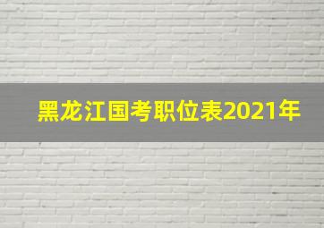 黑龙江国考职位表2021年