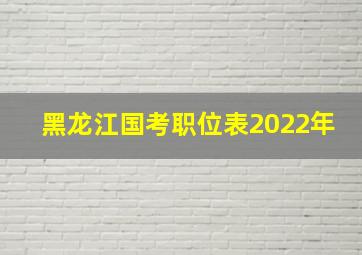 黑龙江国考职位表2022年