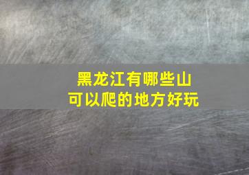 黑龙江有哪些山可以爬的地方好玩