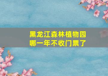 黑龙江森林植物园哪一年不收门票了