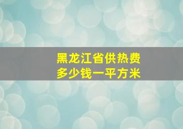 黑龙江省供热费多少钱一平方米