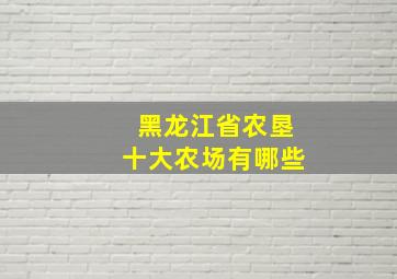 黑龙江省农垦十大农场有哪些