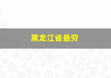 黑龙江省最穷