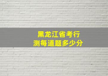 黑龙江省考行测每道题多少分