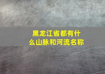 黑龙江省都有什么山脉和河流名称