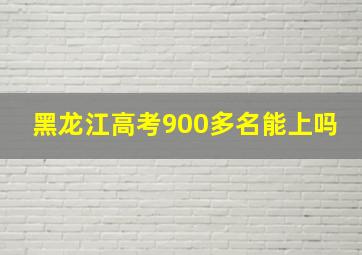 黑龙江高考900多名能上吗