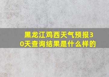 黑龙江鸡西天气预报30天查询结果是什么样的