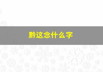 黔这念什么字