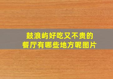 鼓浪屿好吃又不贵的餐厅有哪些地方呢图片