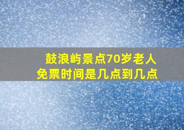 鼓浪屿景点70岁老人免票时间是几点到几点