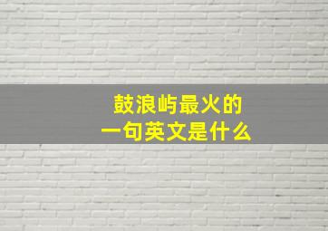 鼓浪屿最火的一句英文是什么