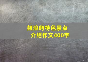 鼓浪屿特色景点介绍作文400字