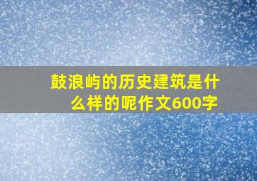 鼓浪屿的历史建筑是什么样的呢作文600字