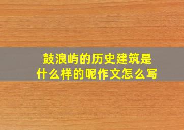 鼓浪屿的历史建筑是什么样的呢作文怎么写