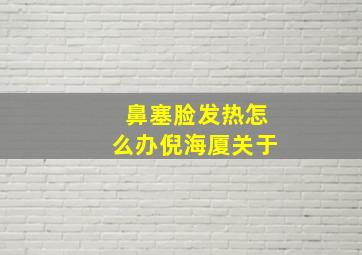 鼻塞脸发热怎么办倪海厦关于