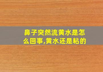 鼻子突然流黄水是怎么回事,黄水还是粘的