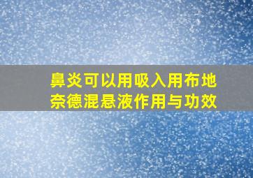 鼻炎可以用吸入用布地奈德混悬液作用与功效