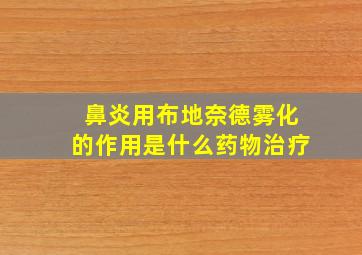 鼻炎用布地奈德雾化的作用是什么药物治疗