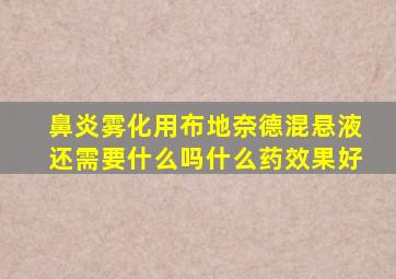 鼻炎雾化用布地奈德混悬液还需要什么吗什么药效果好