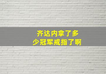 齐达内拿了多少冠军戒指了啊