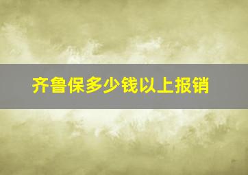 齐鲁保多少钱以上报销