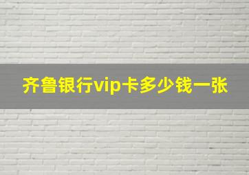 齐鲁银行vip卡多少钱一张