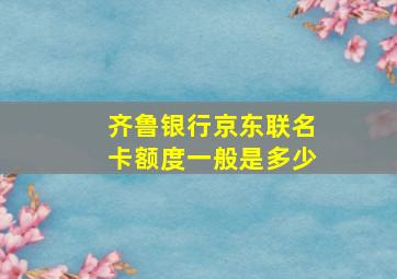 齐鲁银行京东联名卡额度一般是多少